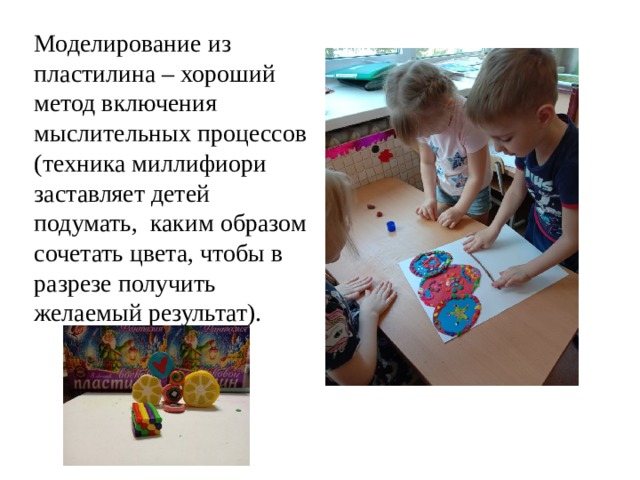 Моделирование из пластилина – хороший метод включения мыслительных процессов (техника миллифиори заставляет детей подумать, каким образом сочетать цвета, чтобы в разрезе получить желаемый результат).