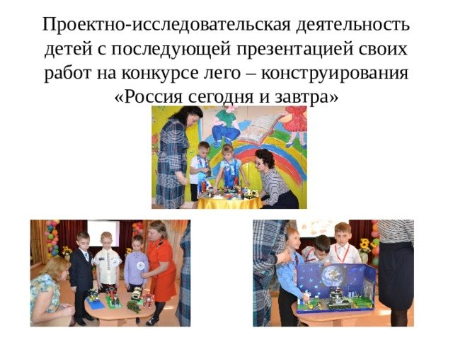 Design and research activities of children followed by presentation of their works at the Lego construction competition “Russia Today and Tomorrow”