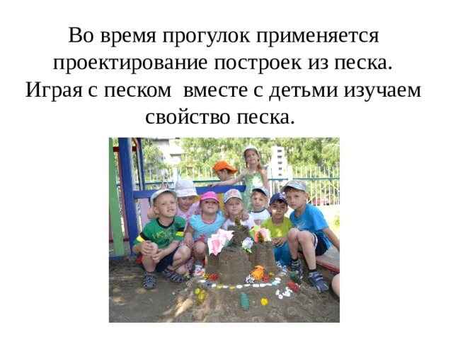 During walks, the design of sand buildings is used. Playing with sand with children, we study the properties of sand. 